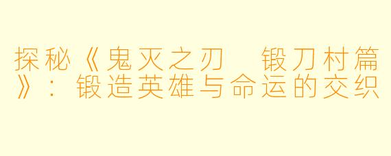 探秘《鬼灭之刃 锻刀村篇》：锻造英雄与命运的交织