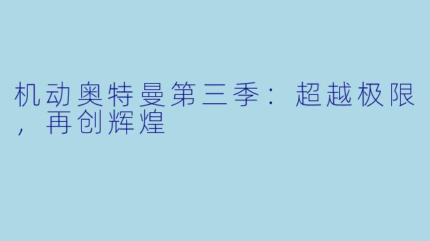 机动奥特曼第三季：超越极限，再创辉煌