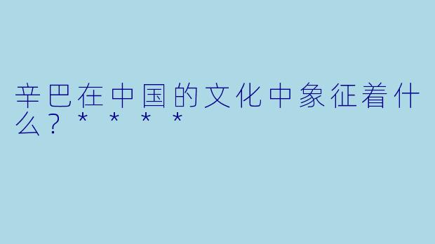 辛巴在中国的文化中象征着什么？****