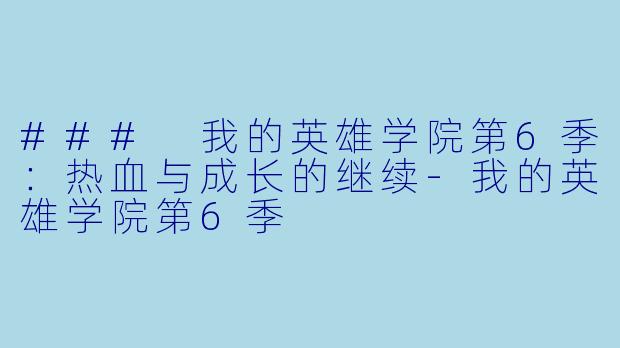 ### 我的英雄学院第6季：热血与成长的继续-我的英雄学院第6季