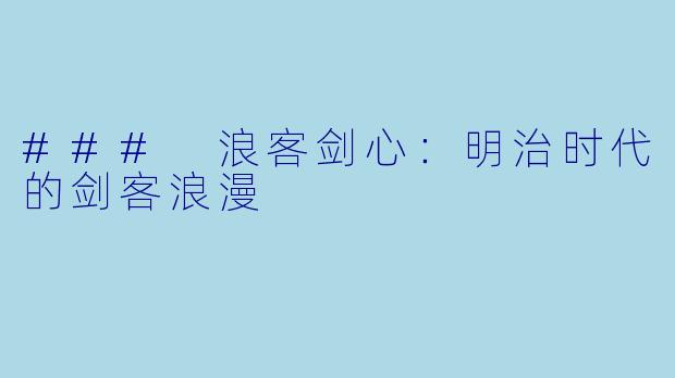 ### 浪客剑心：明治时代的剑客浪漫