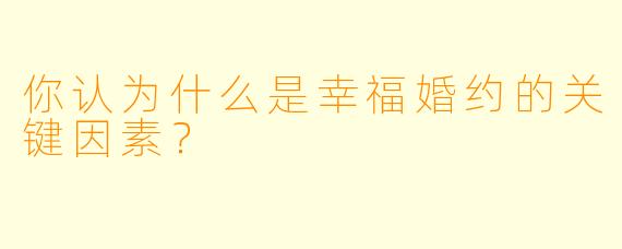 你认为什么是幸福婚约的关键因素？