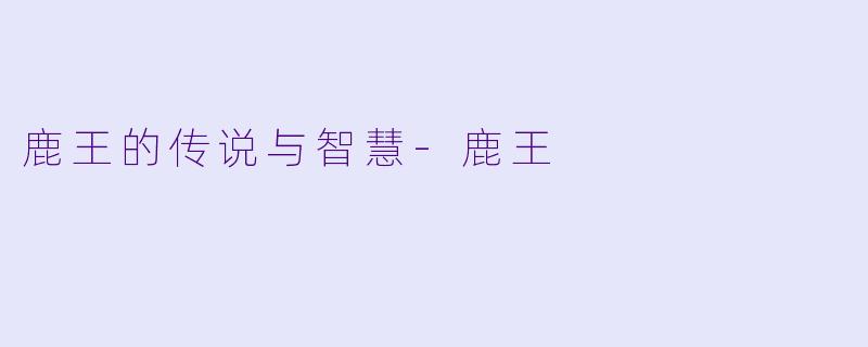 鹿王的传说与智慧-鹿王
