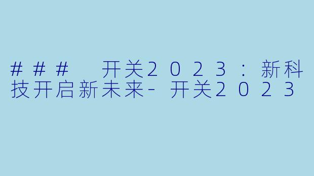 ### 开关2023：新科技开启新未来-开关2023