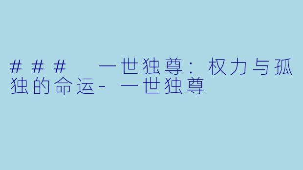 ### 一世独尊:权力与孤独的命运-一世独尊