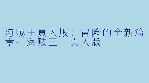 海贼王真人版:冒险的全新篇章-海贼王 真人版