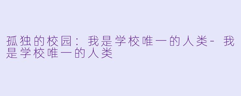 孤独的校园:我是学校唯一的人类-我是学校唯一的人类