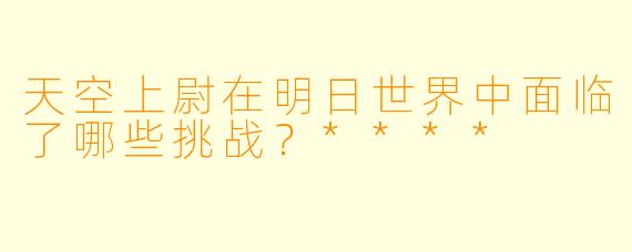 天空上尉在明日世界中面临了哪些挑战?****
