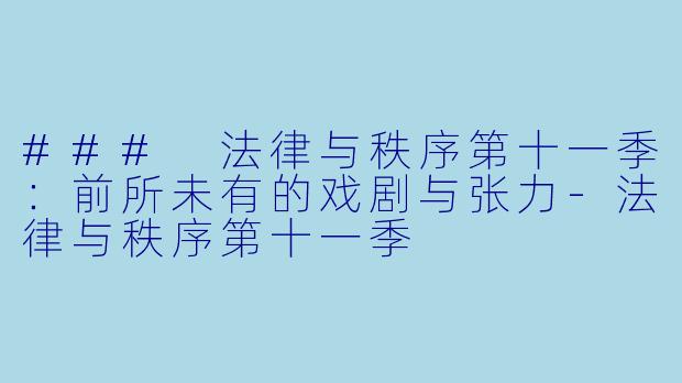 ### 法律与秩序第十一季：前所未有的戏剧与张力-法律与秩序第十一季
