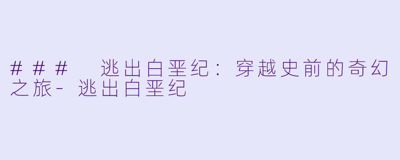 ### 逃出白垩纪:穿越史前的奇幻之旅-逃出白垩纪