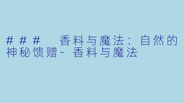 ### 香料与魔法：自然的神秘馈赠-香料与魔法
