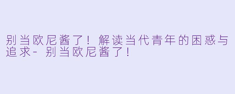 别当欧尼酱了！解读当代青年的困惑与追求