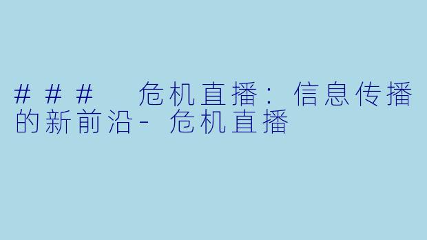 ### 危机直播：信息传播的新前沿-危机直播