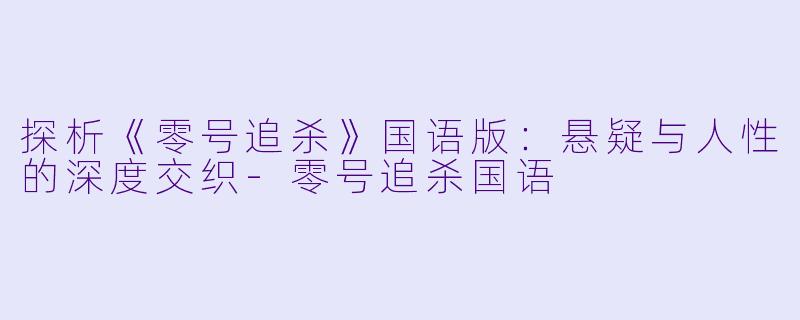 探析《零号追杀》国语版:悬疑与人性的深度交织-零号追杀国语