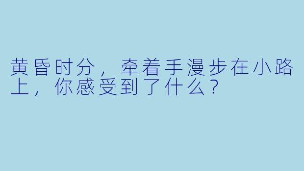 黄昏时分，牵着手漫步在小路上，你感受到了什么？