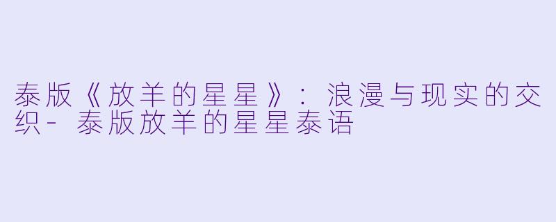 泰版《放羊的星星》：浪漫与现实的交织-泰版放羊的星星泰语