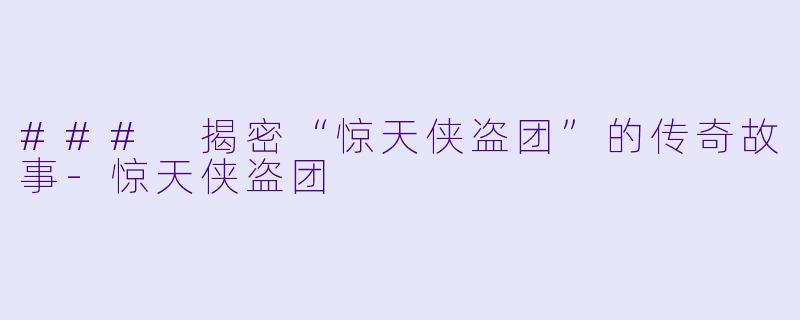 ### 揭密“惊天侠盗团”的传奇故事-惊天侠盗团