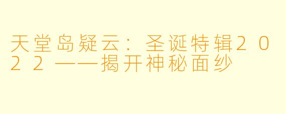 天堂岛疑云：圣诞特辑2022——揭开神秘面纱