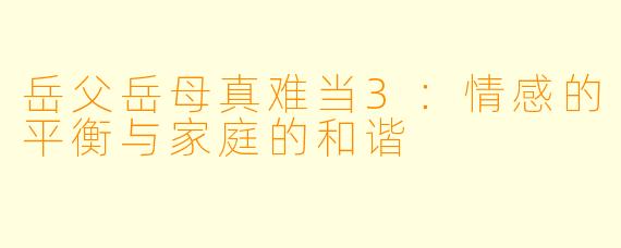岳父岳母真难当3：情感的平衡与家庭的和谐