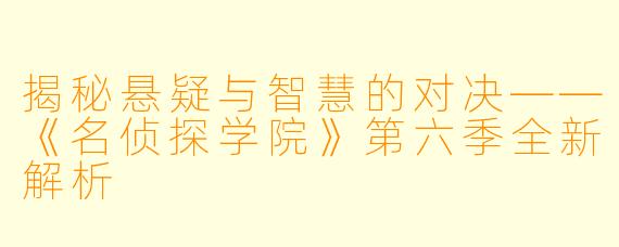 揭秘悬疑与智慧的对决——《名侦探学院》第六季全新解析