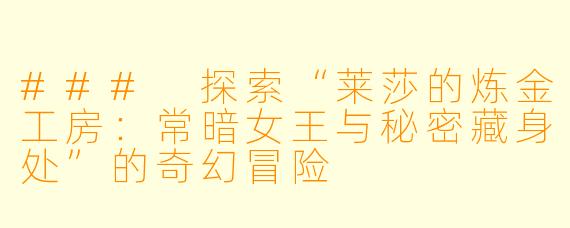 ### 探索“莱莎的炼金工房：常暗女王与秘密藏身处”的奇幻冒险