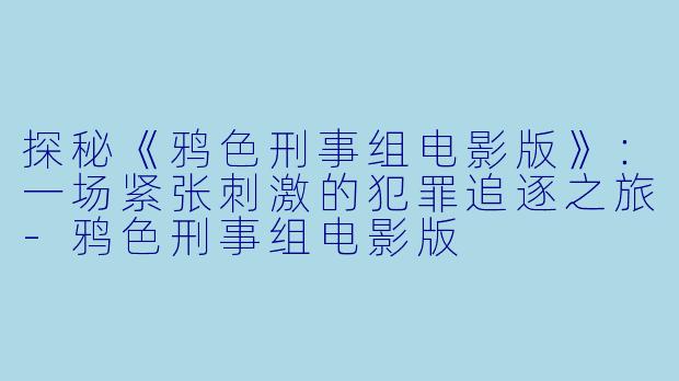探秘《鸦色刑事组电影版》：一场紧张刺激的犯罪追逐之旅