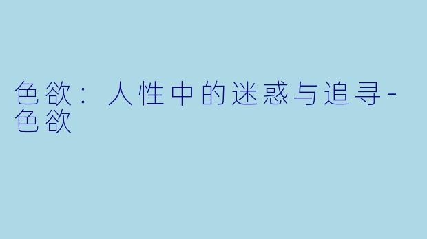 色欲:人性中的迷惑与追寻-色欲