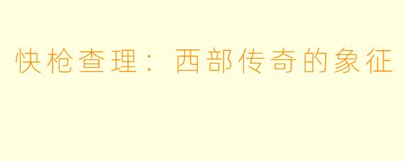 快枪查理:西部传奇的象征