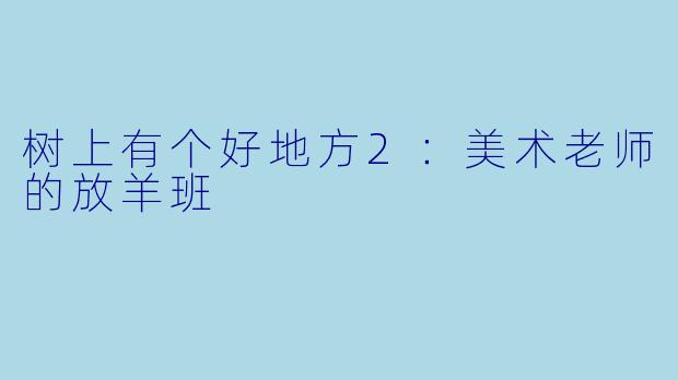 树上有个好地方2:美术老师的放羊班