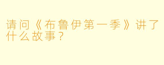 请问《布鲁伊第一季》讲了什么故事？