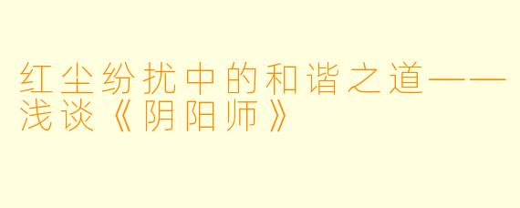 红尘纷扰中的和谐之道——浅谈《阴阳师》