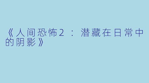 《人间恐怖2：潜藏在日常中的阴影》