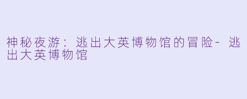 神秘夜游：逃出大英博物馆的冒险-逃出大英博物馆