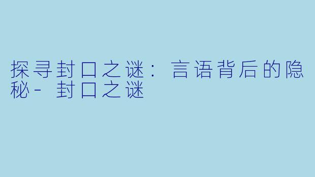 探寻封口之谜：言语背后的隐秘-封口之谜