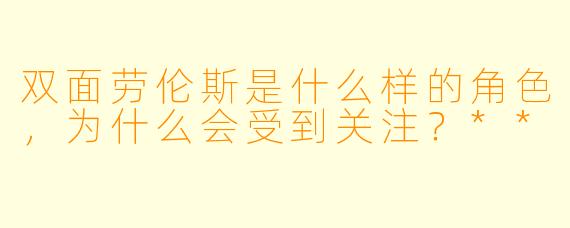 双面劳伦斯是什么样的角色,为什么会受到关注?**
