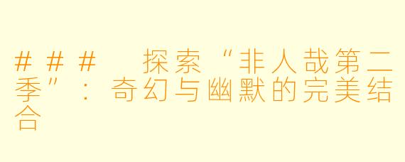### 探索“非人哉第二季”：奇幻与幽默的完美结合