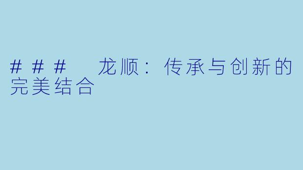 ### 龙顺:传承与创新的完美结合
