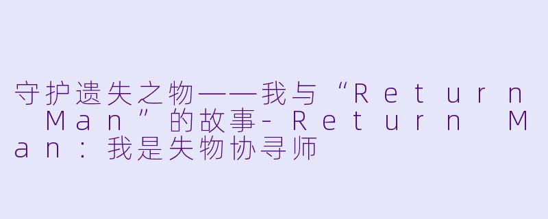 守护遗失之物——我与“Return Man”的故事-Return Man：我是失物协寻师