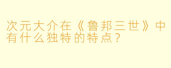 次元大介在《鲁邦三世》中有什么独特的特点？  