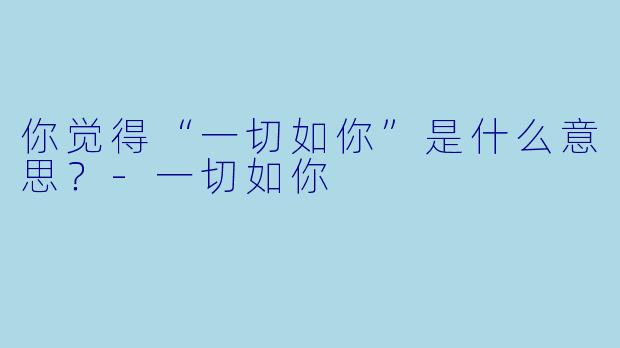 你觉得“一切如你”是什么意思？