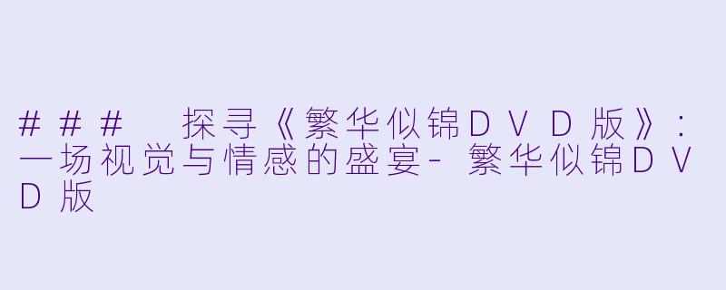 ### 探寻《繁华似锦DVD版》：一场视觉与情感的盛宴-繁华似锦DVD版