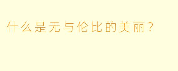 什么是无与伦比的美丽？