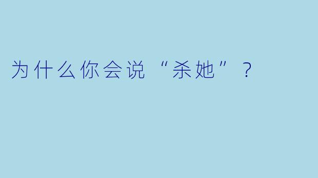 为什么你会说“杀她”？