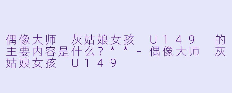 偶像大师 灰姑娘女孩 U149 的主要内容是什么?**
