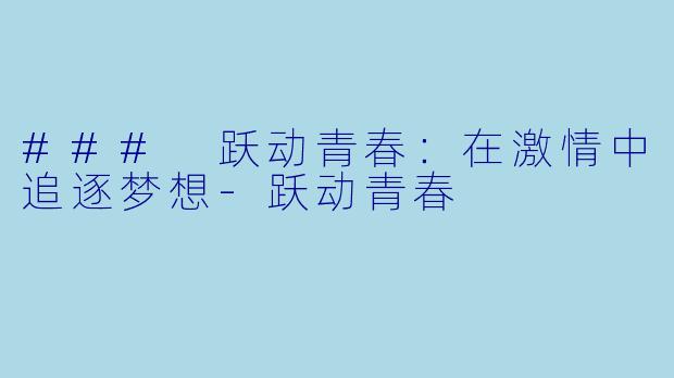 ### 跃动青春:在激情中追逐梦想-跃动青春