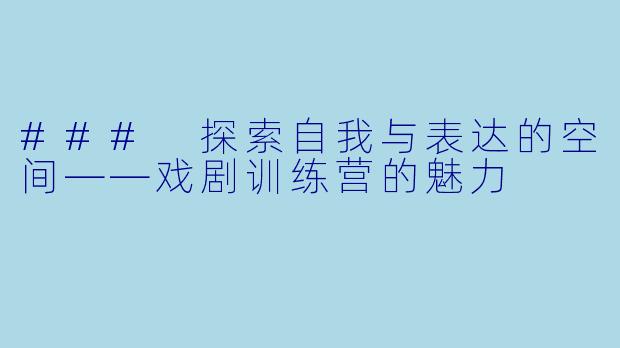 ### 探索自我与表达的空间——戏剧训练营的魅力