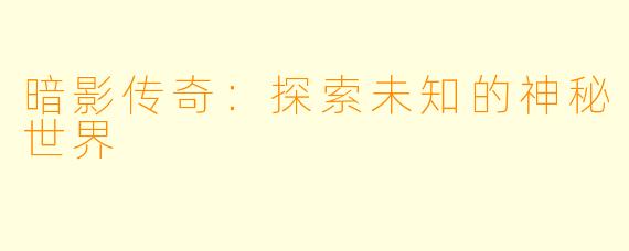 暗影传奇：探索未知的神秘世界