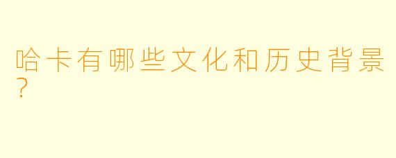 哈卡有哪些文化和历史背景？