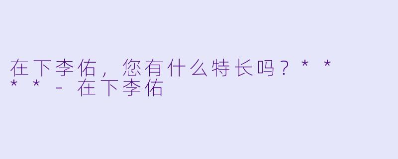 在下李佑，您有什么特长吗？**  **