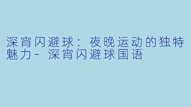 深宵闪避球:夜晚运动的独特魅力-深宵闪避球国语